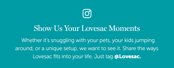 Show Us Your Lovesac Moments | Whether it's snuggling with your pets, your kids jumping around, or a unique setup, we want to see it. Share the ways Lovesac fits into your life. Just tag @Lovesac.