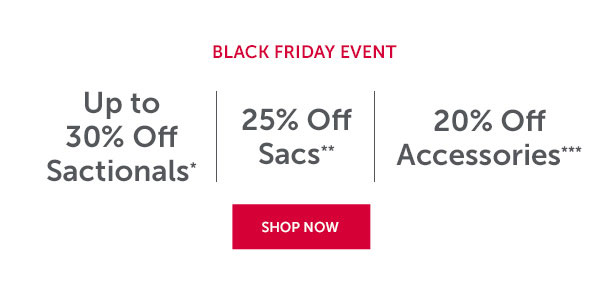 Black Friday Event | Up to 30% Off Sactionals* | 25% Off Sacs** | 20% Off Accessories*** | SHOP NOW >>