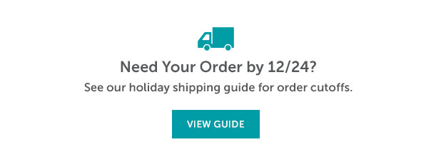 Need Your Order by 12/24? | VIEW GUIDE >>