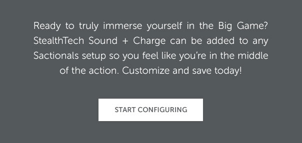 Ready to truly immerse yourself in the Big Game? StealthTech Sound + Charge can be added to any Sactionals setup so you feel like you're in the middle of the action. Customize and save today! | START CONFIGURING >>