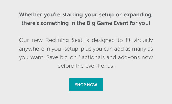 Our new Reclining Seat is designed to fit virtually anywhere in your setup, plus you can add as many as you want. Save big on Sactionals and add-ons now before the event ends. | LEARN MORE >>