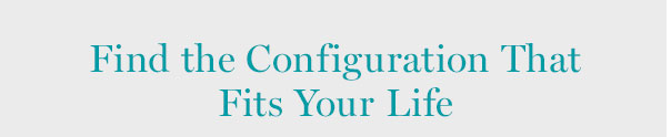 Find the configuration that fits your life