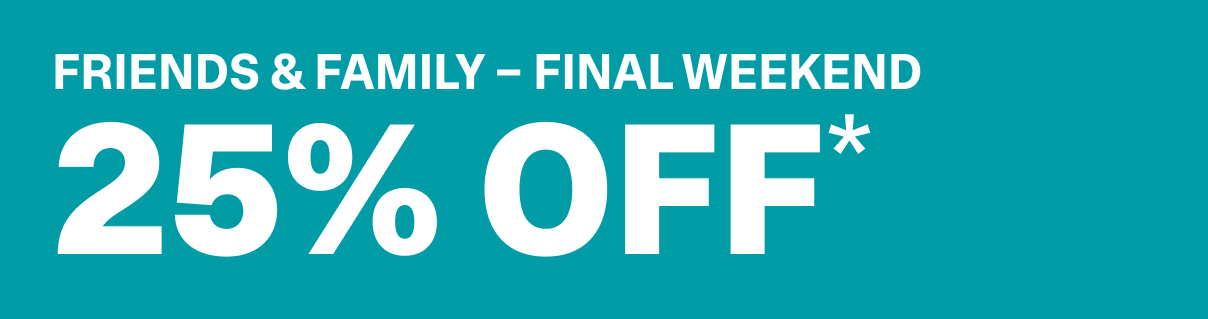 FRIENDS AND FAMILY - FINAL WEEKEND - 25% OFF*